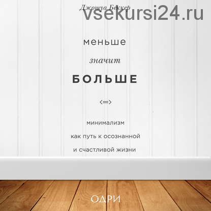 Меньше значит больше. Минимализм как путь к осознанной и счастливой жизни (Джошуа Беккер)