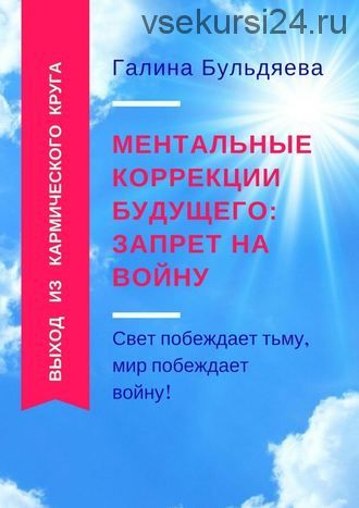 Ментальные коррекции будущего: запрет на войну. Свет побеждает тьму (Галина Бульдяева)