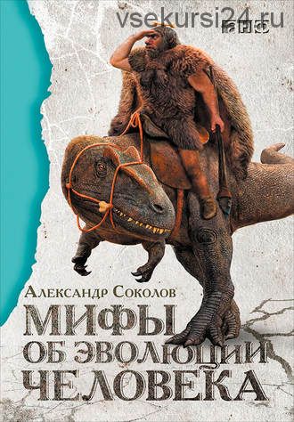 Мифы об эволюции человека (Александр Соколов)