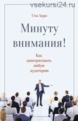 Минуту внимания! Как заинтриговать и увлечь любую аудиторию (Сэм Хорн)