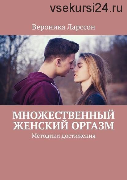 Множественный женский оргазм. Методики достижения (Вероника Ларссон)