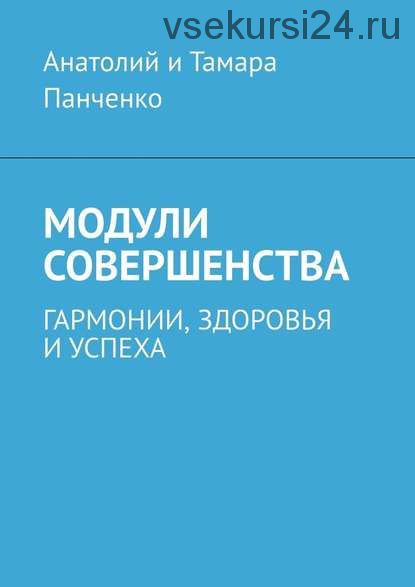 Модули совершенства. Гармонии здоровья и успеха (Анатолий и Тамара Панченко)