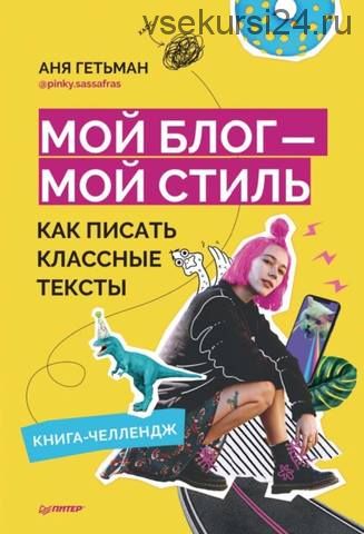 Мой блог – мой стиль. Как писать классные тексты. Книга-челлендж (Аня Гетьман)