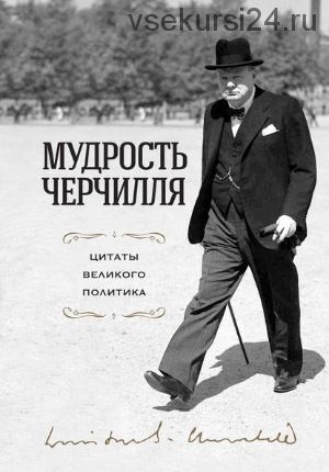 Мудрость Черчилля. Цитаты великого политика (Уинстон Черчилль)