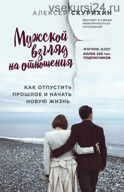 Мужской взгляд на отношения. Как отпустить прошлое и начать новую жизнь (Алексей Скурихин)