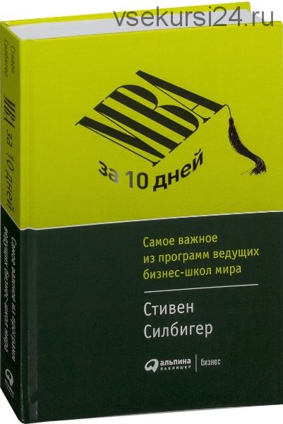 МВА за 10 дней. Самое важное из программ ведущих бизнес-школ мира (Стивен Силбигер)