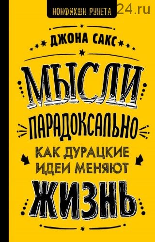 Мысли парадоксально: как дурацкие идеи меняют жизнь (Сакс Джона)