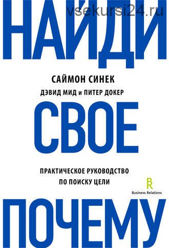 Найди свое «Почему?». Практическое руководство по поиску цели (Саймон Синек)