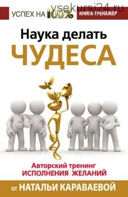 Наука делать чудеса. Авторский тренинг исполнения желаний (Наталья Караваева)