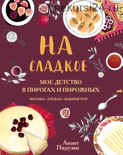 На сладкое. Мое детство в пирогах и пирожных. Москва – Ереван – Вашингтон (Анаит Пирузян)