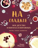 На сладкое. Мое детство в пирогах и пирожных. Москва – Ереван – Вашингтон (Анаит Пирузян)