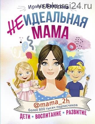 Неидеальная мама. Дети, воспитание, развитие (Ирина Батогова)