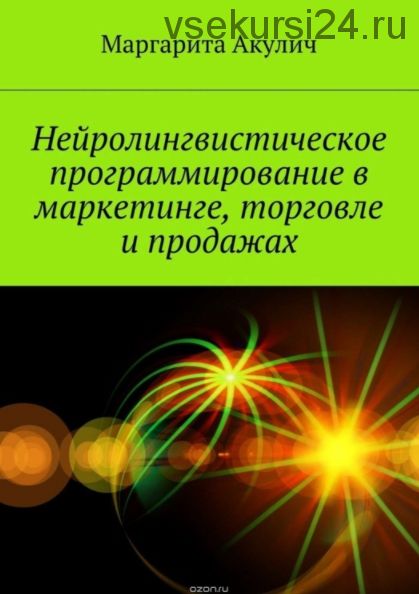 Нейролингвистическое программирование в маркетинге, торговле и продажах (Маргарита Акулич)