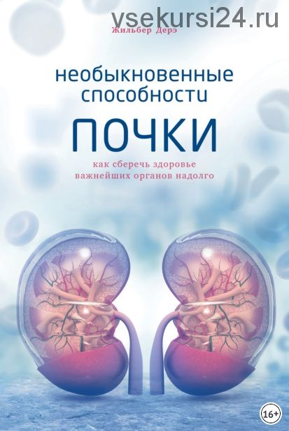 Необыкновенные способности почки. Как сберечь здоровье важнейших органов надолго (Жильбер Дерэ)