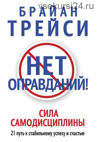 Нет оправданий! Сила самодисциплины. 21 путь к стабильному успеху и счастью (Брайан Трейси)