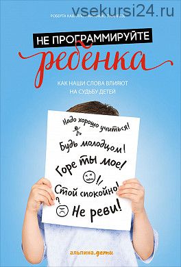 Не программируйте ребенка: Как все что мы делаем, влияет на судьбу наших детей (Роберта Кавалло)