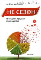 Не сезон. Как поднять продажи в период спада (Ия Имшинецкая)