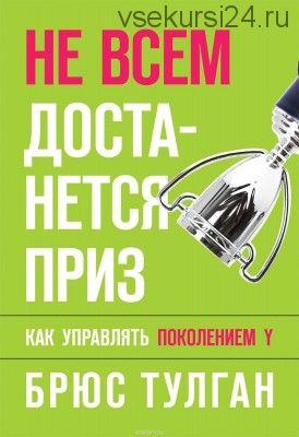 Не всем достанется приз. Как управлять поколением Y (Брюс Тулган)