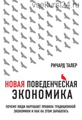 Новая поведенческая экономика. Почему люди нарушают правила (Ричард Талер)