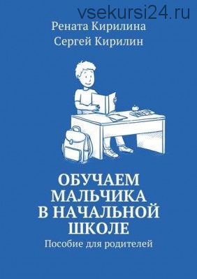 Обучаем мальчика в начальной школе. Пособие для родителей (Рената Кирилина)