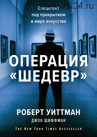 Операция «Шедевр». Спецагент под прикрытием в мире искусства (Роберт Уиттман)