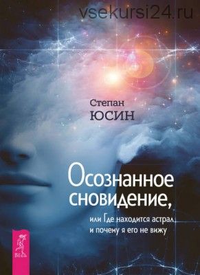 Осознанное сновидение, или Где находится астрал и почему я его не вижу (Степан Юсин)