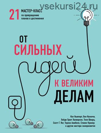 От сильных идей к великим делам. 21 мастер-класс по превращению планов в достижения