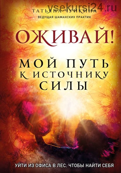 Оживай! Мой путь к источнику силы. Уйти из офиса в лес, чтобы найти себя (Татьяна Чуйкина)