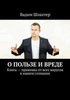 О пользе и вреде. Книга – прививка от всех вирусов в нашем сознании (Вадим Шлахтер)