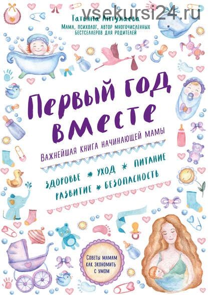 Первый год вместе. Важнейшая книга начинающей мамы (Татьяна Аптулаева)