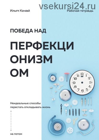 Победа над перфекционизмом. Неидеальные способы перестать откладывать жизнь на потом (Илья Качай)