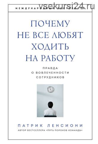 Почему не все любят ходить на работу. Правда о вовлеченности сотрудников (Патрик Ленсиони)