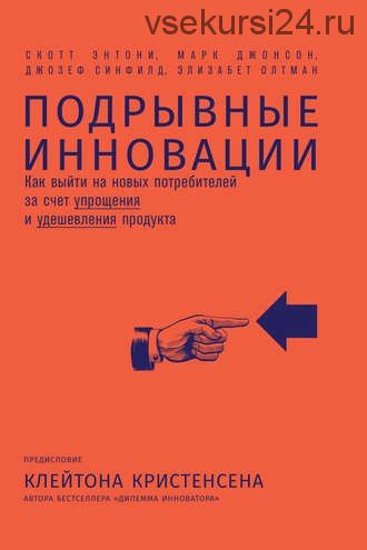 Подрывные инновации. Как выйти на новых потребителей за счет упрощения и удешевления (Скотт Энтони)