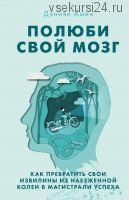 Полюби свой мозг. Как превратить свои извилины из наезженной колеи в магистрали успеха (Дэниэл Амен)