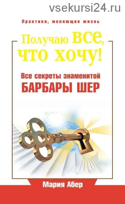 Получаю все, что хочу! Все секреты знаменитой Барбары Шер (Мария Абер)