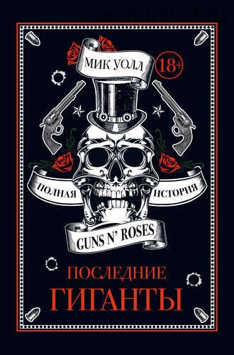 Последние гиганты. Полная история Guns N’ Roses(Мик Уолл)