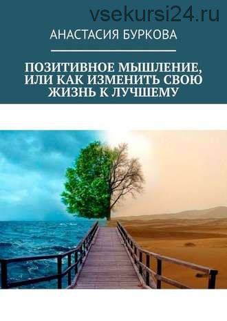 Позитивное мышление, или Как изменить свою жизнь к лучшему (Анастасия Буркова)