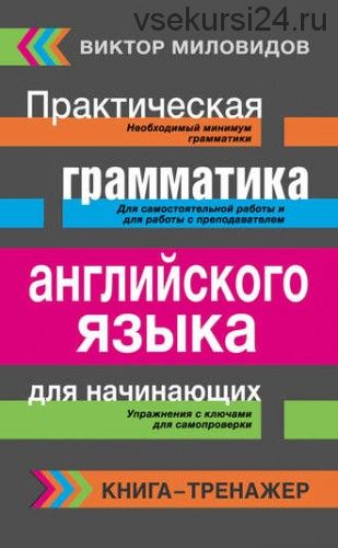 Практическая грамматика английского языка для начинающих. Книга-тренажер (Виктор Миловидов)