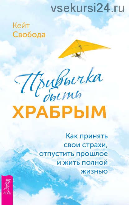 Привычка быть храбрым. Как принять свои страхи,отпустить прошлое и жить полной жизнью (Кейт Свобода)