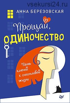 Прощай, одиночество. Пять ключей к счастливой жизни (Анна Березовская)