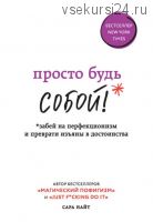 Просто будь Собой! Забей на перфекционизм и преврати изъяны в достоинства (Сара Найт)