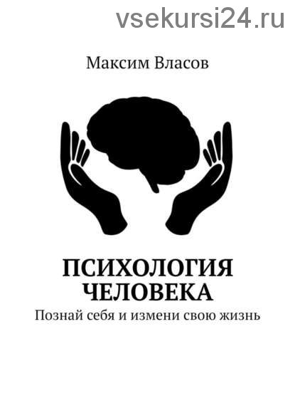 Психология человека. Познай себя и измени свою жизнь (Максим Власов)