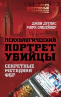 Психологический портрет убийцы. Методики ФБР (Джон Дуглас, Марк Олшейкер)