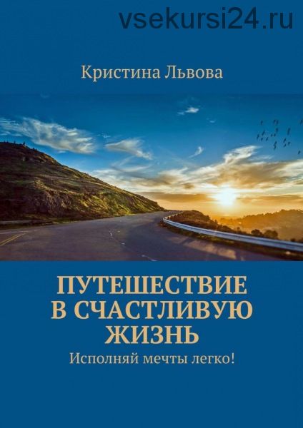 Путешествие в счастливую жизнь. Исполняй мечты легко! (Кристина Львова)