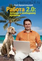 Работа 2.0: прорыв к свободному времени (Глеб Архангельский)
