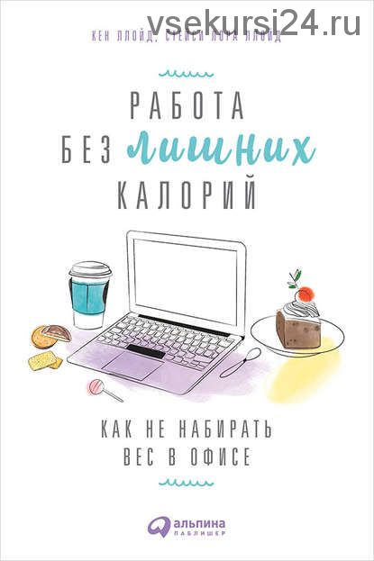 Работа без лишних калорий. Как не набирать вес в офисе (Кен Ллойд, Стейси Лора Ллойд)