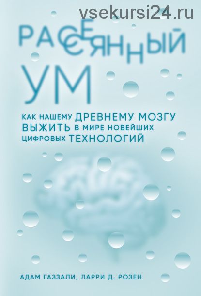 Рассеянный ум. Как нашему древнему мозгу выжить в мире новейших цифровых технологий (Адам Газзали)