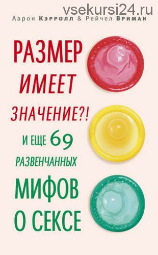 Размер имеет значение?! И еще 69 развенчанных мифов о сексе (Аарон Кэрролл)