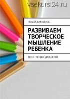 Развиваем творческое мышление ребенка. ТРИЗ-тренинг для детей (Рената Кирилина)