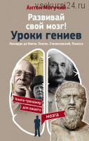 Развивай свой мозг! Уроки гениев. Леонардо да Винчи, Платон, Станиславский, Пикассо (Антон Могучий)